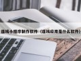 安丘连线小程序制作软件（连线应用是什么软件）