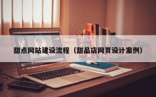 安丘甜点网站建设流程（甜品店网页设计案例）