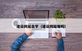 安丘建设网站自学（建设网站难吗）