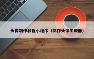 安丘头像制作教程小程序（制作头像生成器）