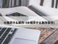 安丘小程序什么制作（小程序什么制作软件）