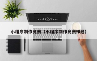 安丘小程序制作竞赛（小程序制作竞赛样题）