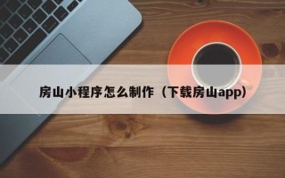 安丘房山小程序怎么制作（下载房山app）