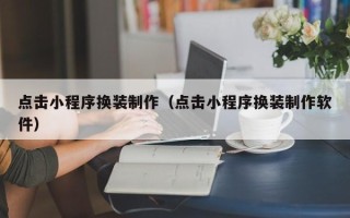 安丘点击小程序换装制作（点击小程序换装制作软件）