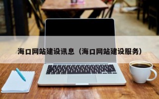 安丘海口网站建设讯息（海口网站建设服务）