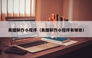 安丘美图制作小程序（美图制作小程序有哪些）