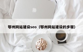 安丘鄂州网站建设seo（鄂州网站建设的步骤）