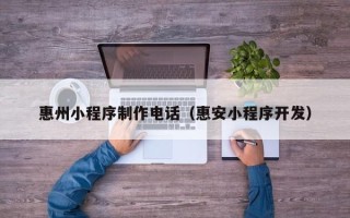 安丘惠州小程序制作电话（惠安小程序开发）