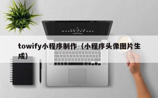 安丘towify小程序制作（小程序头像图片生成）