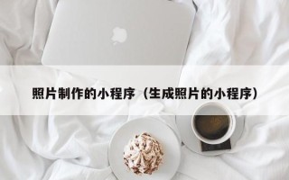 安丘照片制作的小程序（生成照片的小程序）
