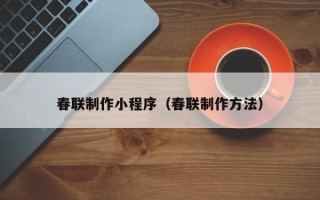 安丘春联制作小程序（春联制作方法）