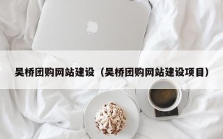 安丘吴桥团购网站建设（吴桥团购网站建设项目）